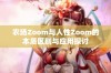 农场Zoom与人性Zoom的本质区别与应用探讨