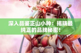 深入品鉴正山小种：揭晓最纯正的品牌秘密！