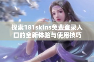 探索181skins免费登录入口的全新体验与使用技巧