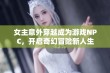 女主意外穿越成为游戏NPC，开启奇幻冒险新人生