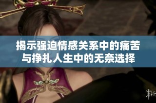 揭示强迫情感关系中的痛苦与挣扎人生中的无奈选择