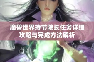 魔兽世界持节院长任务详细攻略与完成方法解析