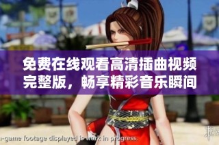 免费在线观看高清插曲视频完整版，畅享精彩音乐瞬间