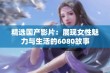 精选国产影片：展现女性魅力与生活的6080故事