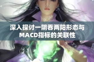 深入探讨一阴吞两阳形态与MACD指标的关联性