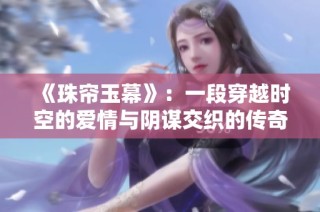 《珠帘玉幕》：一段穿越时空的爱情与阴谋交织的传奇故事