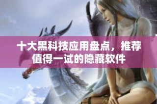 十大黑科技应用盘点，推荐值得一试的隐藏软件