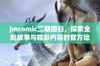 jmcomic二期回归，探索全新故事与精彩内容的官方地址揭秘