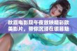 秋霞电影院午夜放映精彩欧美影片，带你沉浸在银幕魅力中