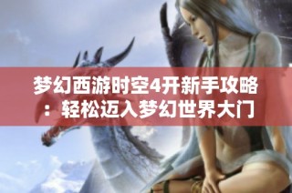 梦幻西游时空4开新手攻略：轻松迈入梦幻世界大门