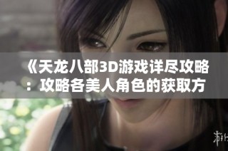 《天龙八部3D游戏详尽攻略：攻略各美人角色的获取方法与技巧解析》