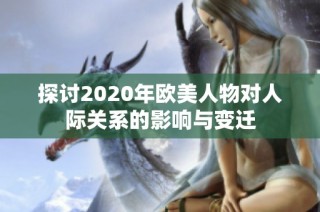 探讨2020年欧美人物对人际关系的影响与变迁