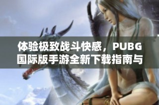 体验极致战斗快感，PUBG国际版手游全新下载指南与玩法解析