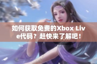 如何获取免费的Xbox Live代码？赶快来了解吧！