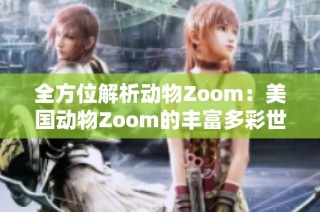 全方位解析动物Zoom：美国动物Zoom的丰富多彩世界