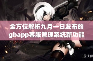 全方位解析九月一日发布的gbapp客服管理系统新功能与亮点