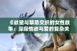 《欲望与禁忌交织的女性故事：深探情欲与爱的复杂关系》