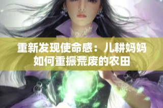 重新发现使命感：儿耕妈妈如何重振荒废的农田