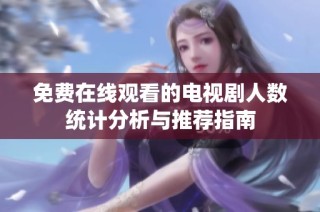 免费在线观看的电视剧人数统计分析与推荐指南