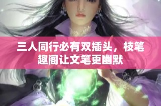 三人同行必有双插头，枝笔趣阁让文笔更幽默