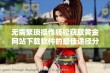 无需繁琐操作轻松获取黄金网站下载软件的最佳途径分享