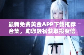 最新免费黄金APP下载推荐合集，助您轻松获取投资信息