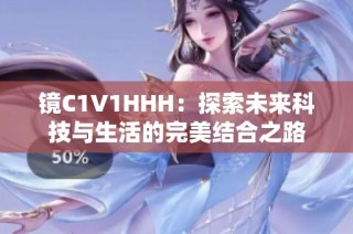 镜C1V1HHH：探索未来科技与生活的完美结合之路