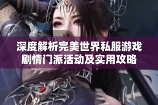 深度解析完美世界私服游戏剧情门派活动及实用攻略