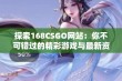 探索168CSGO网站：你不可错过的精彩游戏与最新资讯尽在这里