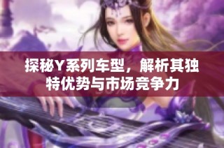 探秘Y系列车型，解析其独特优势与市场竞争力