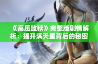 《高压监狱》完整版剧情解析：揭开满天星背后的秘密与困境