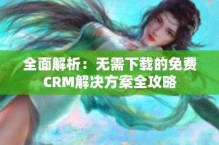 全面解析：无需下载的免费CRM解决方案全攻略