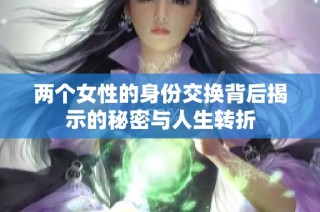 两个女性的身份交换背后揭示的秘密与人生转折