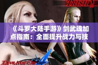 《斗罗大陆手游》剑武魂加点指南：全面提升战力与技能技巧解析