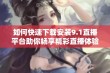 如何快速下载安装9.1直播平台助你畅享精彩直播体验