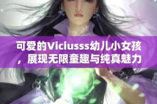 可爱的Viciusss幼儿小女孩，展现无限童趣与纯真魅力