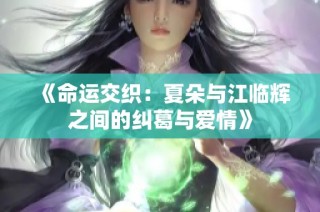 《命运交织：夏朵与江临辉之间的纠葛与爱情》