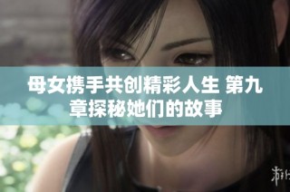 母女携手共创精彩人生 第九章探秘她们的故事