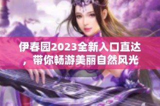 伊春园2023全新入口直达，带你畅游美丽自然风光