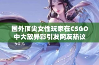 国外顶尖女性玩家在CSGO中大放异彩引发网友热议