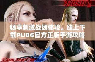 畅享刺激战场体验，线上下载PUBG官方正版手游攻略