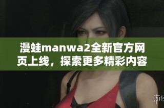 漫蛙manwa2全新官方网页上线，探索更多精彩内容与活动