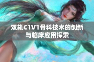 双轨C1V1骨科技术的创新与临床应用探索