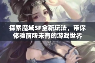 探索魔域SF全新玩法，带你体验前所未有的游戏世界