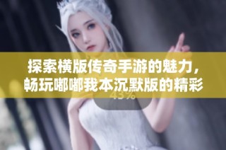 探索横版传奇手游的魅力，畅玩嘟嘟我本沉默版的精彩体验与冒险故事