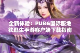 全新体验：PUBG国际服地铁逃生手游客户端下载指南