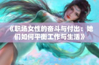 《职场女性的奋斗与付出：她们如何平衡工作与生活》