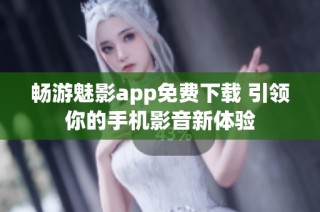 畅游魅影app免费下载 引领你的手机影音新体验