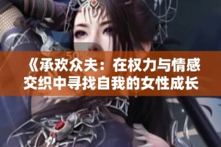 《承欢众夫：在权力与情感交织中寻找自我的女性成长故事》