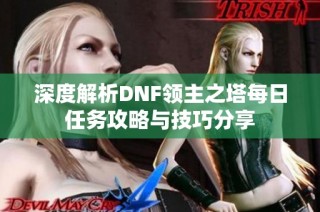 深度解析DNF领主之塔每日任务攻略与技巧分享